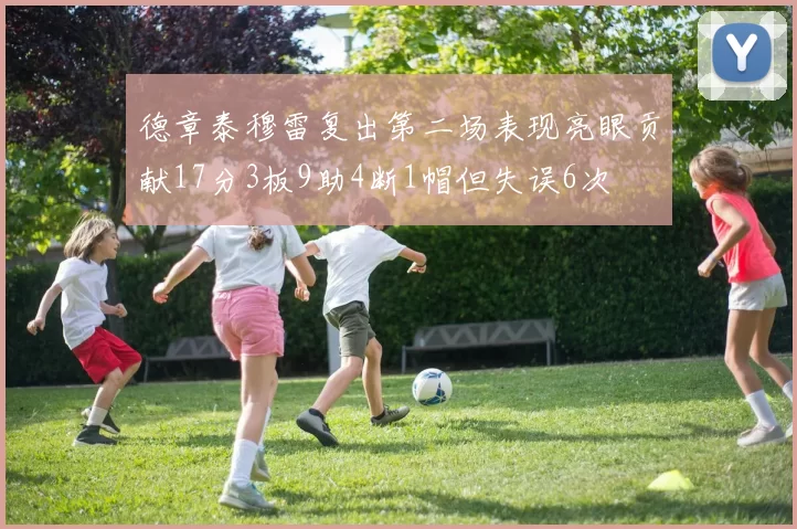 德章泰穆雷复出第二场表现亮眼贡献17分3板9助4断1帽但失误6次